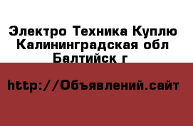 Электро-Техника Куплю. Калининградская обл.,Балтийск г.